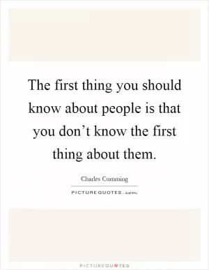 The first thing you should know about people is that you don’t know the first thing about them Picture Quote #1