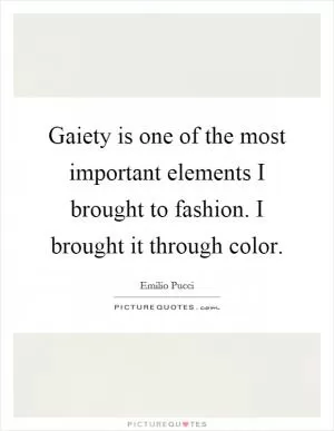 Gaiety is one of the most important elements I brought to fashion. I brought it through color Picture Quote #1