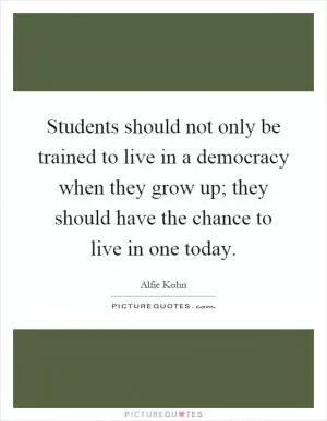 Students should not only be trained to live in a democracy when they grow up; they should have the chance to live in one today Picture Quote #1