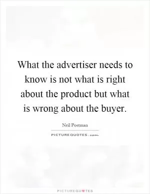 What the advertiser needs to know is not what is right about the product but what is wrong about the buyer Picture Quote #1