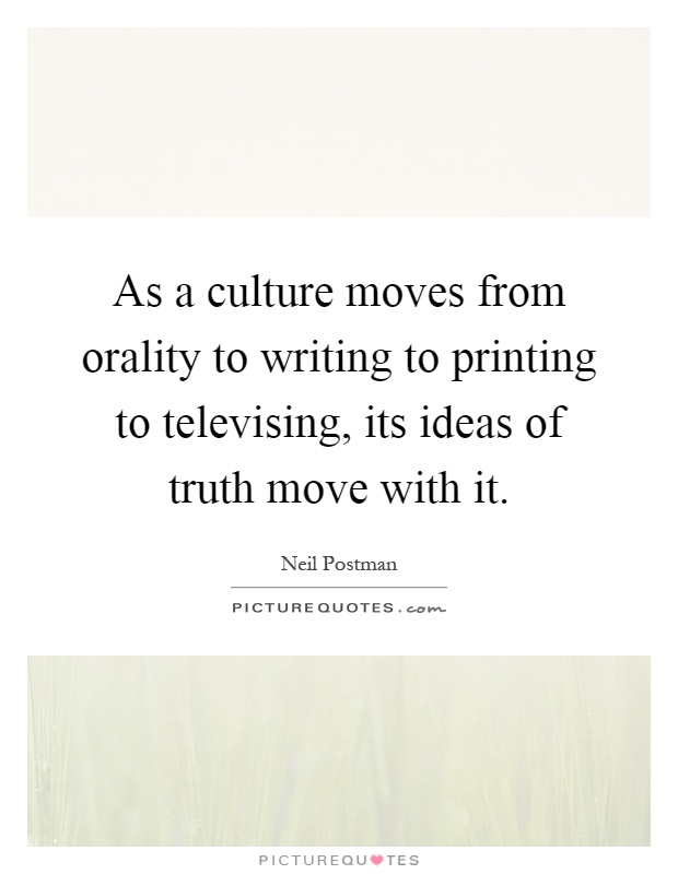 As a culture moves from orality to writing to printing to televising, its ideas of truth move with it Picture Quote #1