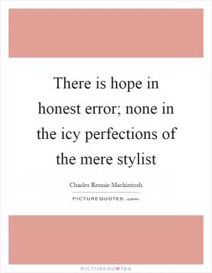 There is hope in honest error; none in the icy perfections of the mere stylist Picture Quote #1