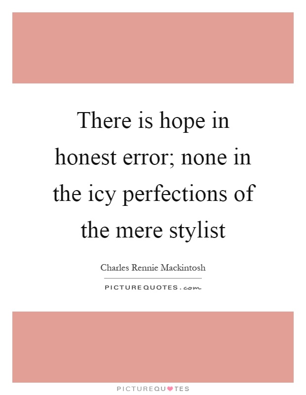 There is hope in honest error; none in the icy perfections of the mere stylist Picture Quote #1