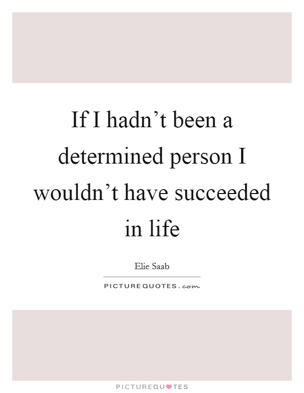 If I hadn't been a determined person I wouldn't have succeeded in life Picture Quote #1