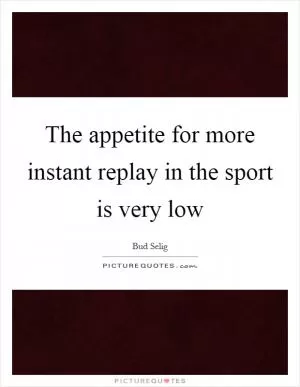 The appetite for more instant replay in the sport is very low Picture Quote #1