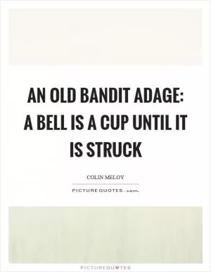 An old bandit adage: A bell is a cup until it is struck Picture Quote #1