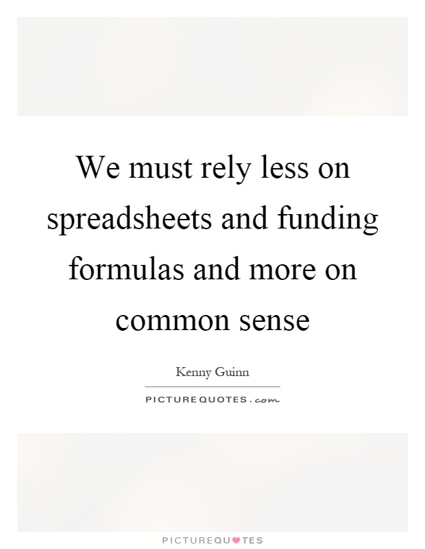 We must rely less on spreadsheets and funding formulas and more on common sense Picture Quote #1