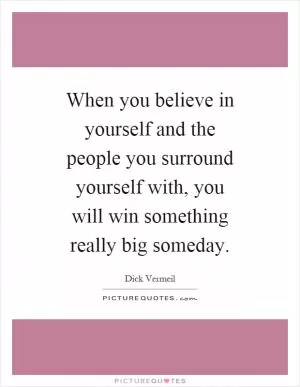 When you believe in yourself and the people you surround yourself with, you will win something really big someday Picture Quote #1