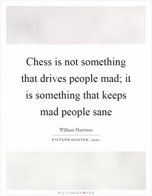 Chess is not something that drives people mad; it is something that keeps mad people sane Picture Quote #1