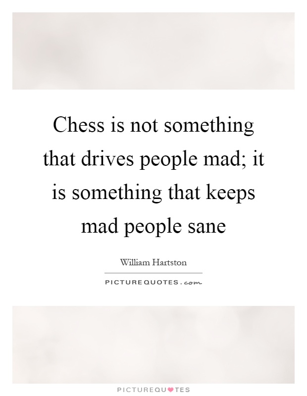 Chess is not something that drives people mad; it is something that keeps mad people sane Picture Quote #1