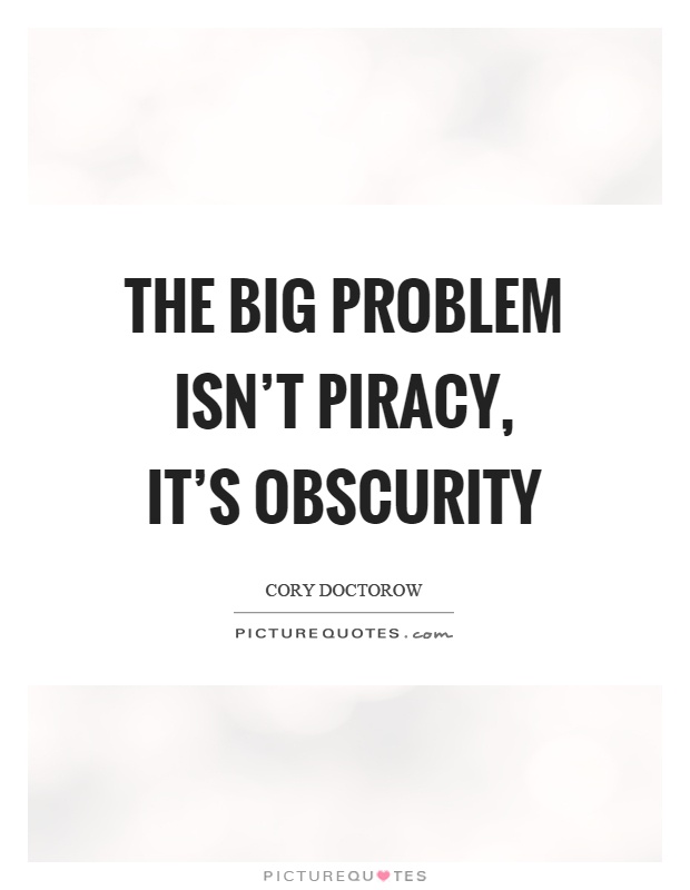 The big problem isn't piracy, it's obscurity Picture Quote #1