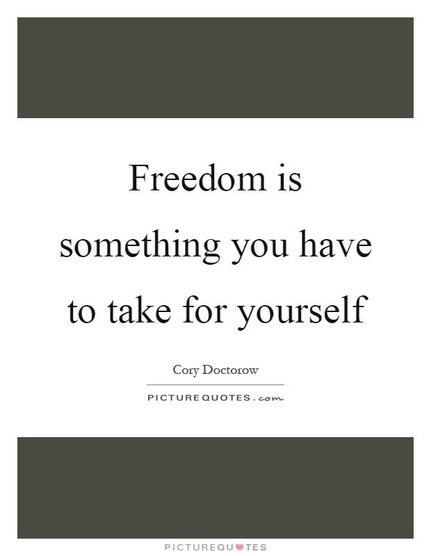 Freedom is something you have to take for yourself Picture Quote #1