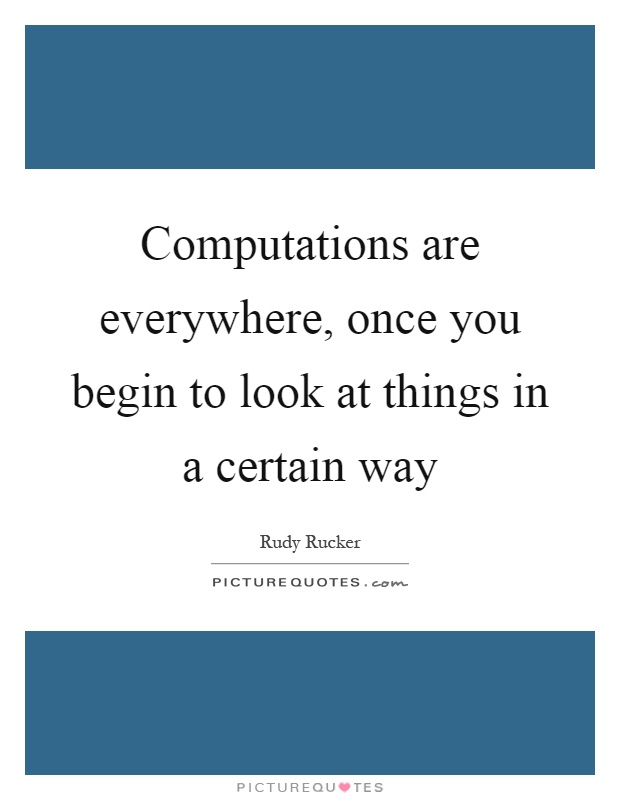 Computations are everywhere, once you begin to look at things in a certain way Picture Quote #1