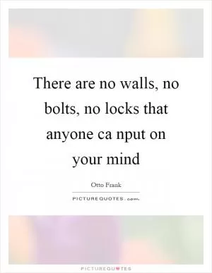 There are no walls, no bolts, no locks that anyone ca nput on your mind Picture Quote #1