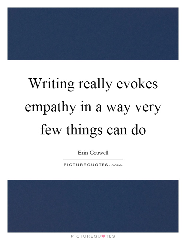Writing really evokes empathy in a way very few things can do Picture Quote #1