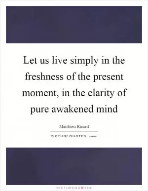 Let us live simply in the freshness of the present moment, in the clarity of pure awakened mind Picture Quote #1