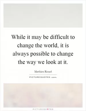 While it may be difficult to change the world, it is always possible to change the way we look at it Picture Quote #1