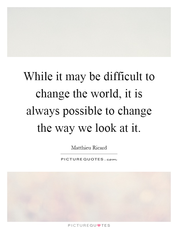 While it may be difficult to change the world, it is always possible to change the way we look at it Picture Quote #1