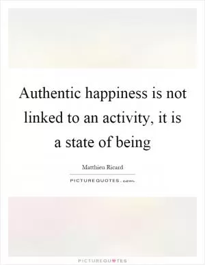 Authentic happiness is not linked to an activity, it is a state of being Picture Quote #1