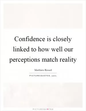 Confidence is closely linked to how well our perceptions match reality Picture Quote #1