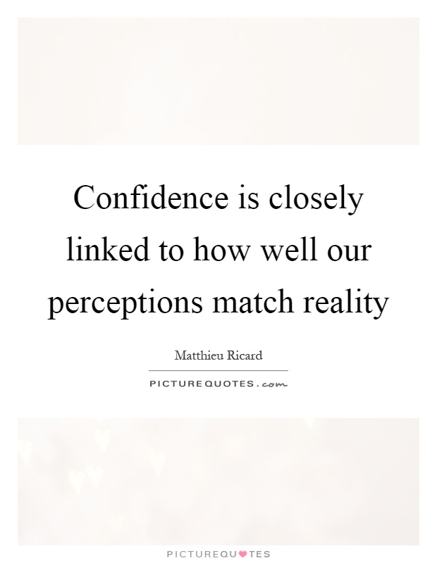 Confidence is closely linked to how well our perceptions match reality Picture Quote #1