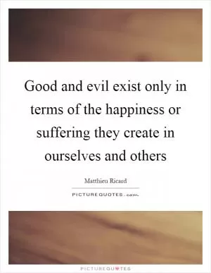 Good and evil exist only in terms of the happiness or suffering they create in ourselves and others Picture Quote #1