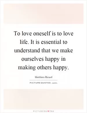 To love oneself is to love life. It is essential to understand that we make ourselves happy in making others happy Picture Quote #1