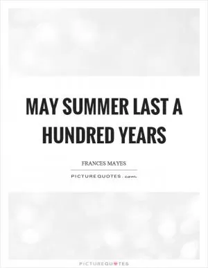 May summer last a hundred years Picture Quote #1