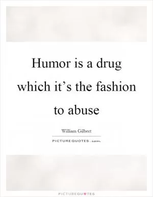 Humor is a drug which it’s the fashion to abuse Picture Quote #1