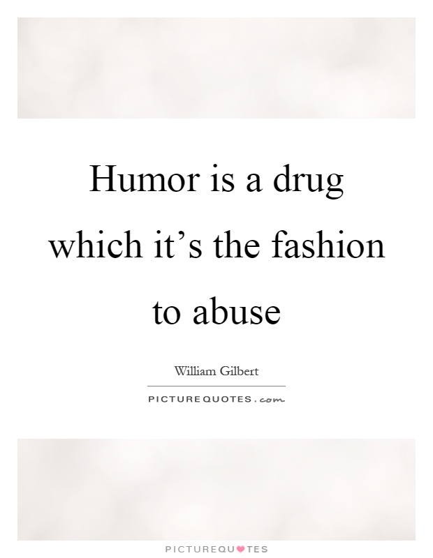 Humor is a drug which it's the fashion to abuse Picture Quote #1