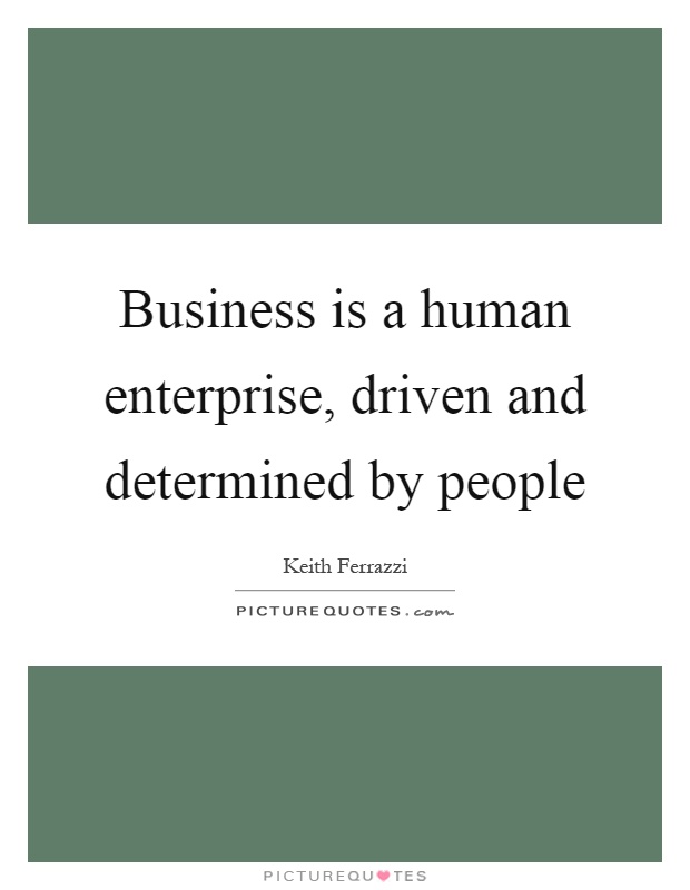 Business is a human enterprise, driven and determined by people Picture Quote #1