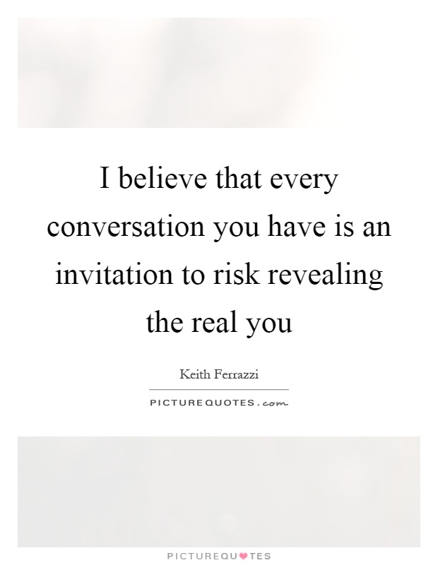 I believe that every conversation you have is an invitation to risk revealing the real you Picture Quote #1