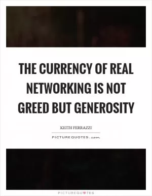 The currency of real networking is not greed but generosity Picture Quote #1