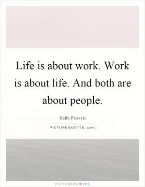 Life is about work. Work is about life. And both are about people Picture Quote #1