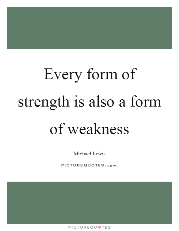 Every form of strength is also a form of weakness Picture Quote #1