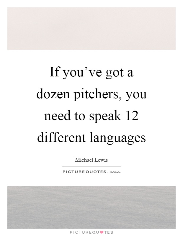 If you've got a dozen pitchers, you need to speak 12 different languages Picture Quote #1