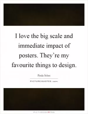 I love the big scale and immediate impact of posters. They’re my favourite things to design Picture Quote #1