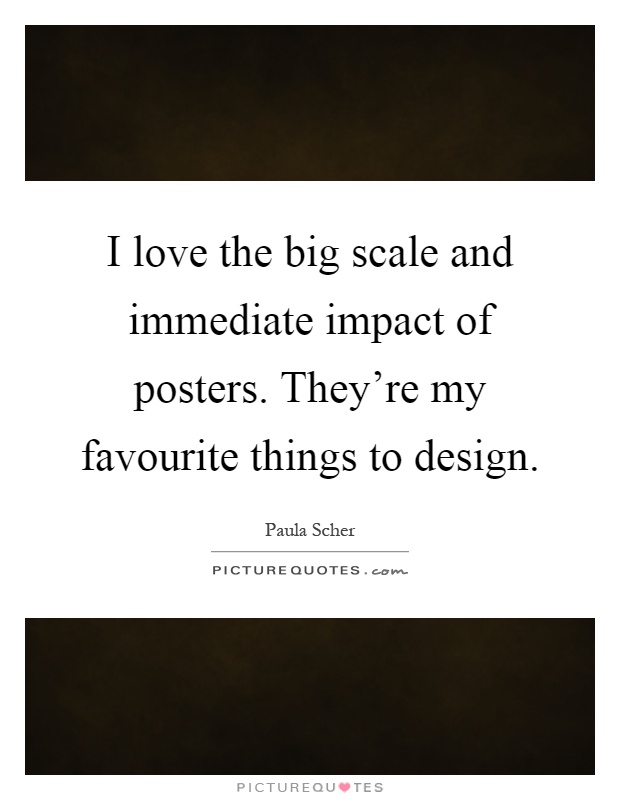 I love the big scale and immediate impact of posters. They're my favourite things to design Picture Quote #1