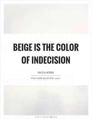 Beige is the color of indecision Picture Quote #1