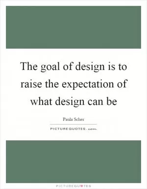 The goal of design is to raise the expectation of what design can be Picture Quote #1