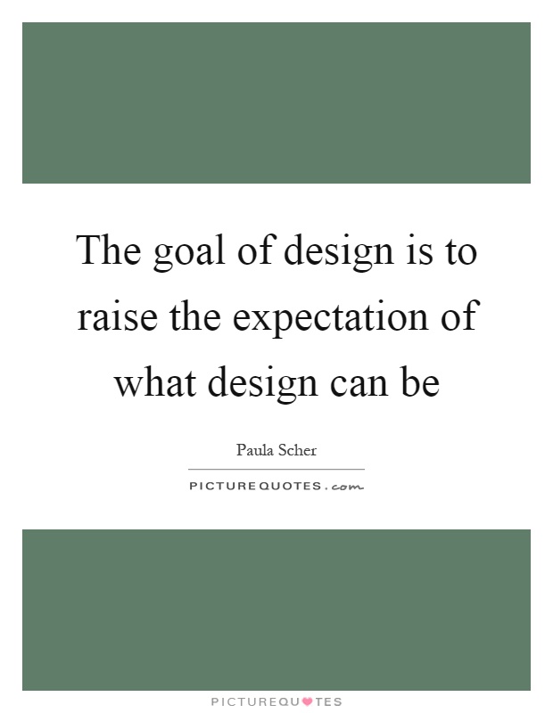 The goal of design is to raise the expectation of what design can be Picture Quote #1