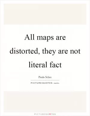 All maps are distorted, they are not literal fact Picture Quote #1