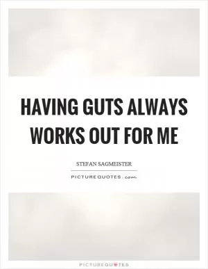 Having guts always works out for me Picture Quote #1