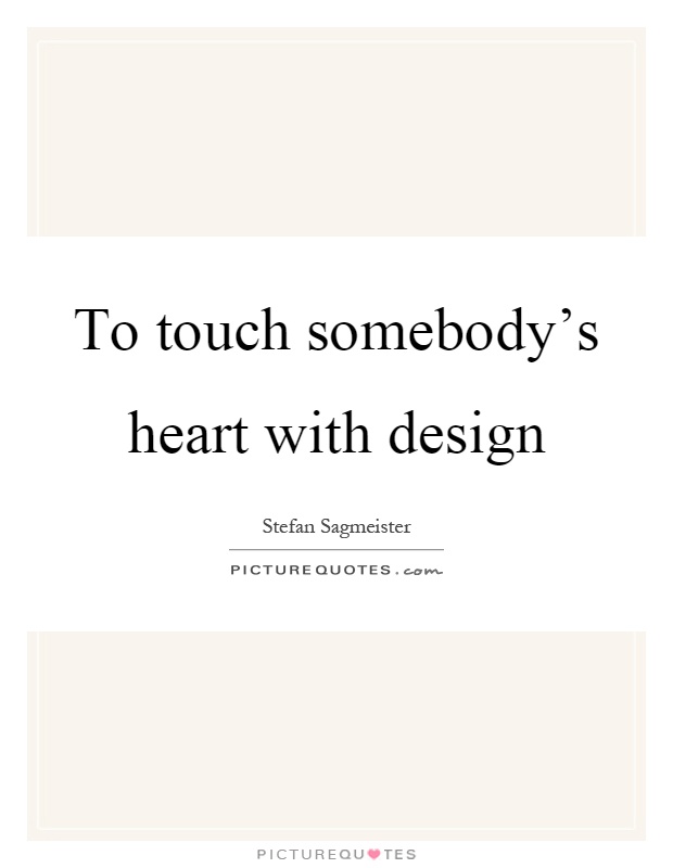 To touch somebody's heart with design Picture Quote #1