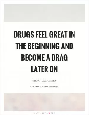 Drugs feel great in the beginning and become a drag later on Picture Quote #1
