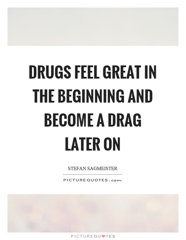 Drugs feel great in the beginning and become a drag later on Picture Quote #1