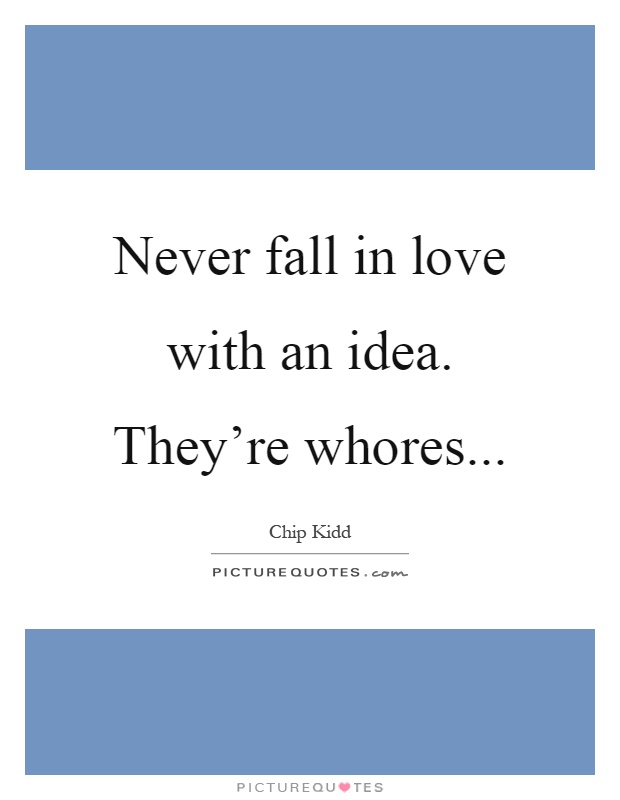 Never fall in love with an idea. They're whores Picture Quote #1