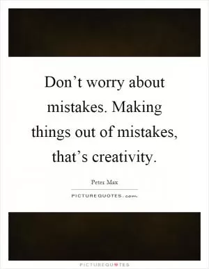 Don’t worry about mistakes. Making things out of mistakes, that’s creativity Picture Quote #1