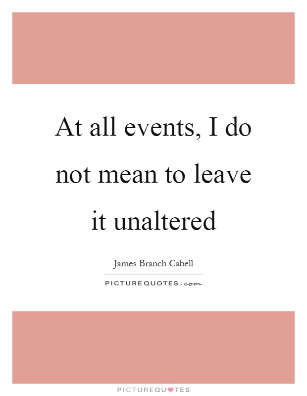 At all events, I do not mean to leave it unaltered Picture Quote #1