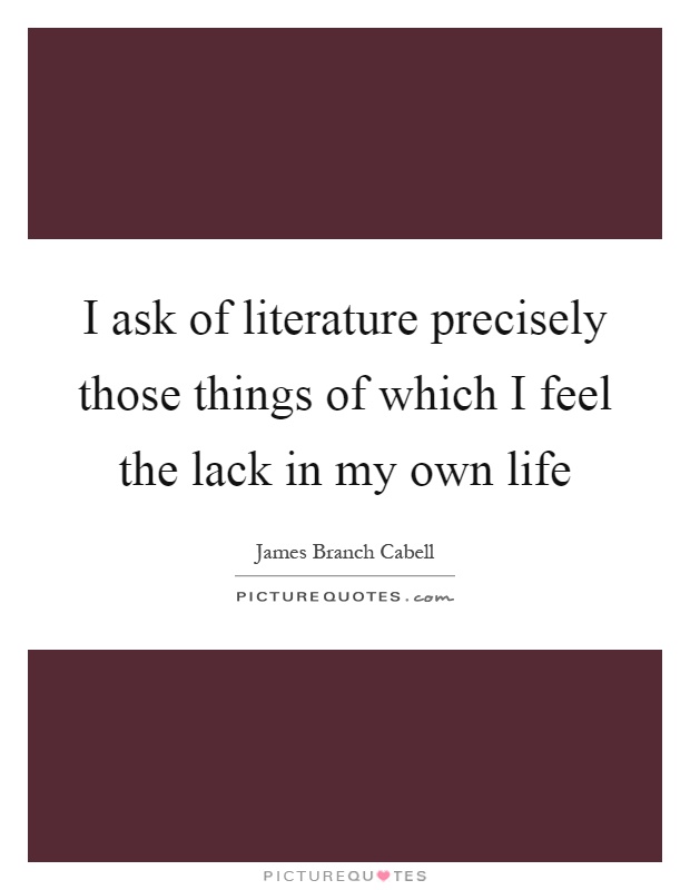 I ask of literature precisely those things of which I feel the lack in my own life Picture Quote #1
